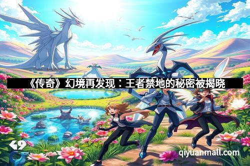 《传奇》幻境再发现：王者禁地的秘密被揭晓