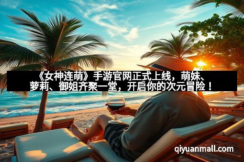 《女神连萌》手游官网正式上线，萌妹、萝莉、御姐齐聚一堂，开启你的次元冒险！